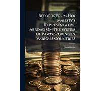 Reports From Her Majesty's Representative Abroad On the System of Pawnbroking in Various Countries