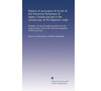 Reports in pursuance of an act of the Provincial Parliament of Upper-Canada passed in the second year of His Majesty's reign: Entitled, "An act to ... of the internal navigation of this province."