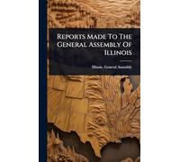 Reports Made To The General Assembly Of Illinois