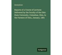 Reports of a Course of Lectures Delivered by the Faculty of the Ohio State University, Columbus, Ohio, to the Farmers of Ohio, January, 1881