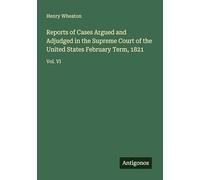 Reports of Cases Argued and Adjudged in the Supreme Court of the United States February Term, 1821: Vol. VI