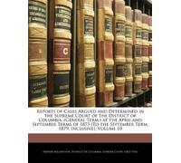 Reports of Cases Argued and Determined in the Supreme Court of the District of Columbia: (General Term,) at the April and September Terms of 1873 [To the September Term, 1879, Inclusive], Volume 10