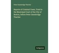 Reports of Criminal Cases, Tried in the Municipal Court of the City of Boston, before Peter Oxenbridge Thacher