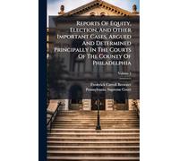 Reports Of Equity, Election, And Other Important Cases, Argued And Determined Principally In The Courts Of The County Of Philadelphia