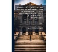 Reports Of Equity, Election, And Other Important Cases, Argued And Determined Principally In The Courts Of The County Of Philadelphia