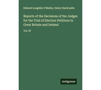 Reports of the Decisions of the Judges for the Trial of Election Petitions in Great Britain and Ireland: Vol. III