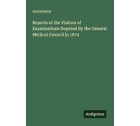 Reports of the Visitors of Examinations Deputed By the General Medical Council in 1874