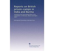 Reports on British prison-camps in India and Burma: Visited by the International Red cross committee in February, March and April, 1917