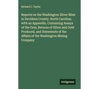 Reports on the Washington Silver Mine in Davidson County, North Carolina; with an Appendix, Containing Assays of the Ores, Returns of Silver and Gold ... the Affairs of the Washington Mining Company