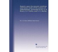 Reports upon the present condition and future needs of the science of anthropology, presented by W. H. R. Rivers, A. E. Jenks, and S. G. Morley