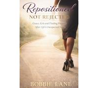 Repositioned, Not Rejected: GRACE, GRIT AND FINDING PURPOSE AFTER LIFE'S UNEXPECTED TURNS