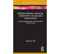 Repositioning Musical Creativity in Higher Education: Leading Change toward a More Panoptic, Creative Future (CMS Emerging Fields in Music)