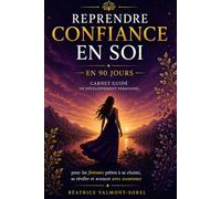 Reprendre confiance en soi en 90 jours: Carnet guidé de développement personnel pour les femmes qui veulent s'affirmer et retrouver l'estime de soi