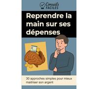Reprendre la main sur ses dépenses: 30 approches simples pour mieux maitriser son argent