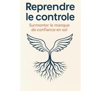 Reprendre le contrôle: Surmonter le manque de confiance en soi (Développement personnel)