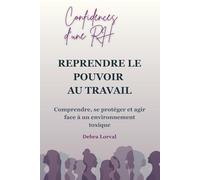 REPRENDRE LE POUVOIR AU TRAVAIL: Comprendre, se protéger et agir face à un environnement toxique (CONFIDENCES D'UNE RH)