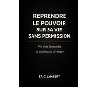 Reprendre le Pouvoir sur Sa Vie Sans Permission: Ne plus demander la permission d'exister