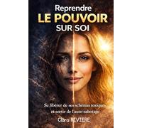 Reprendre le pouvoir sur soi: Se libérer de ses schémas toxiques, sortir de l’auto-sabotage et transformer durablement sa vie (Reconstruction Intérieure)