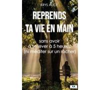 Reprends ta vie en main: Sans avoir à te lever à 5 heures (ni méditer sur un rocher)