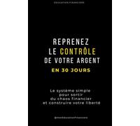 Reprenez le contrôle de votre argent en 30 jours: Le système simple pour sortir du chaos financier, structurer vos finances et commencer à investir intelligemment