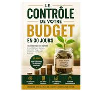 Reprenez le Contrôle de Votre Budget: Le programme de 30 jours pour économiser davantage, réduire le stress financier et atteindre vos objectifs