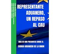 REPRESENTANTE ADUANERO, UN REPASO AL CAU: MAS DE 600 PREGUNTAS SOBRE EL CODIGO ADUANERO DE LA UNION: 6 (REPRESENTANTE ADUANERO, UNA PEQUEÑA AYUDA PARA EL EXAMEN)