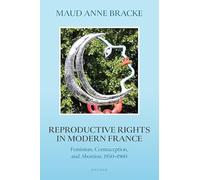 Reproductive Rights in Modern France: Feminism, Contraception, and Abortion, 1950-1980