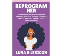 Reprogram Her: A Complete Guide to Subconscious Rewiring with SATS, Revision Technique, Identity Scripting, and Theta State Reprogramming