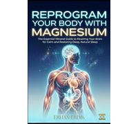 REPROGRAM YOUR BODY WITH MAGNESIUM: The Essential Mineral Guide to Rewiring Your Brain for Calm and Restoring Deep, Natural Sleep (Bio-Repair Essentials)