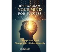 Reprogram Your Mind for Success: A Step-by-Step Guide to Rewire Your Subconscious, Break Limiting Beliefs, and Build a Success Identity That Lasts