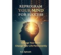 Reprogram Your Mind for Success: A Step-by-Step Guide to Rewire Your Subconscious, Break Limiting Beliefs, and Build a Success Identity That Lasts