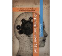 Reprogram your Mind: How Small Mental Shifts Create Extraordinary Inner Change
