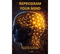 Reprogram Your Mind: How to Change Your Thinking and Transform Your Life in 8 Weeks