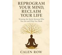 REPROGRAM YOUR MIND, RECLAIM YOUR LIFE: Winning the Battle Between Who You Are and What You Think