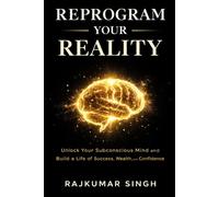 REPROGRAM YOUR REALITY: Unlock Your Subconscious Mind and Build a Life of Success, Wealth, and Confidence