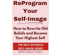 Reprogram Your Self-Image: How to Rewrite Old Beliefs and Become Your Highest Self (SELF-ESTEEM & SELF-IMAGE)
