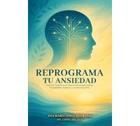 Reprograma tu Ansiedad: Una guía basada en la neurociencia para calmar la ansiedad, el pánico y la preocupación