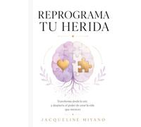 REPROGRAMA TU HERIDA: Transforma desde la raíz y despierta el poder de crear la vida que mereces