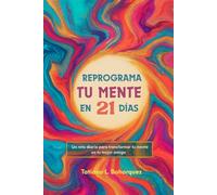 REPROGRAMA TU MENTE EN 21 DIAS: Un reto diario para transformar tu mente en tu mejor amiga