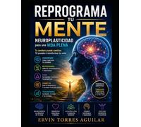Reprograma tu mente: Neuroplasticidad para una vida plena