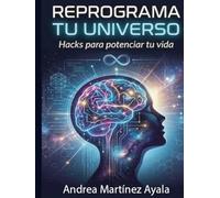 Reprograma tu universo: Hacks para potenciar tu vida