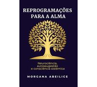 REPROGRAMAÇÕES PARA A ALMA: Neurociência, autossugestão e consciência sistêmica