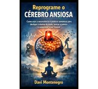 Reprograme o Cérebro Ansioso: Como usar a neurociência e práticas somáticas para desligar o alarme do medo, vencer o pânico e conquistar a paz mental
