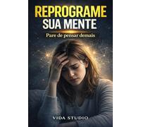Reprograme Sua Mente: Como vencer a ansiedade, silenciar pensamentos negativos e retomar o controle da sua vida em 30 dias