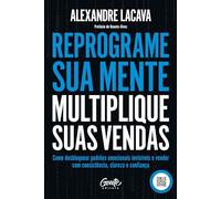 Reprograme sua mente, multiplique suas vendas: Como desbloquear padrões emocionais invisíveis e vender com consistência, clareza e confiança