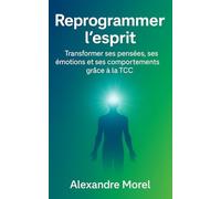 Reprogrammer l’esprit: Transformer ses pensées, ses émotions et ses comportements grâce à la TCC. (Thérapie Cognitive Comportementale)