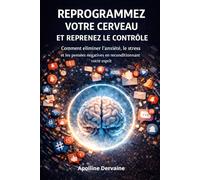 Reprogrammez votre cerveau et reprenez le contrôle: Comment éliminer l’anxiété, le stress et les pensées négatives en reconditionnant votre esprit