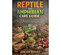 REPTILE AND AMPHIBIAN CARE GUIDE: A comprehensive, beginner-to-expert companion for responsibly raising, feeding, housing, and understanding reptiles ... behavior, and lifelong wellbeing in captivit