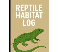 Reptile Habitat Log: A Complete Reptile Care Logbook for Monitoring Tank Conditions, Feeding Schedules, Water Quality & Growth Progress