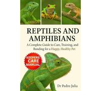 Reptiles and Amphibians: A Complete Guide to Care, Training, and Bonding for a Happy, Healthy Pet